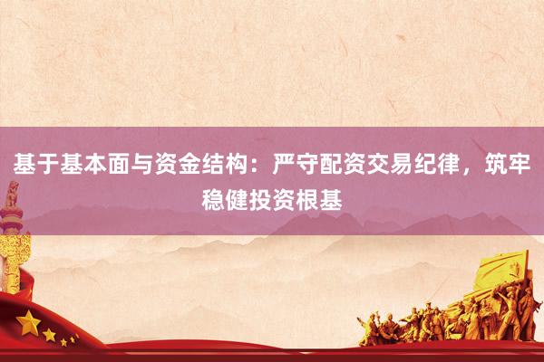 基于基本面与资金结构：严守配资交易纪律，筑牢稳健投资根基