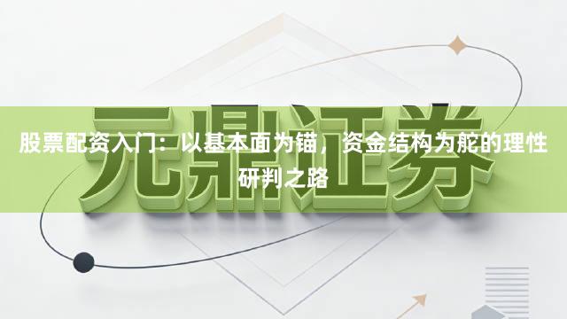 股票配资入门：以基本面为锚，资金结构为舵的理性研判之路
