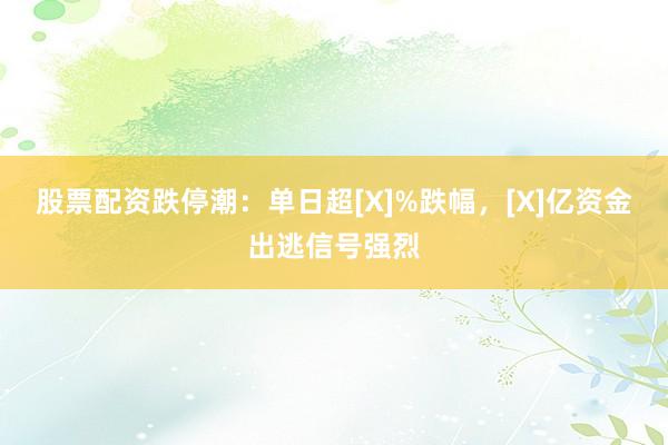 股票配资跌停潮：单日超[X]%跌幅，[X]亿资金出逃信号强烈