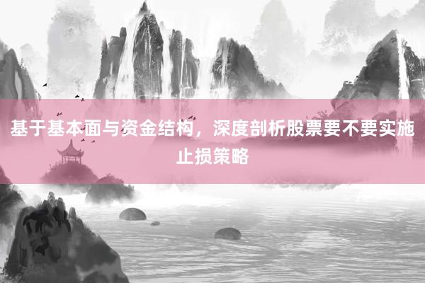 基于基本面与资金结构，深度剖析股票要不要实施止损策略