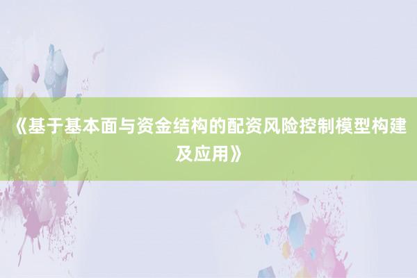 《基于基本面与资金结构的配资风险控制模型构建及应用》