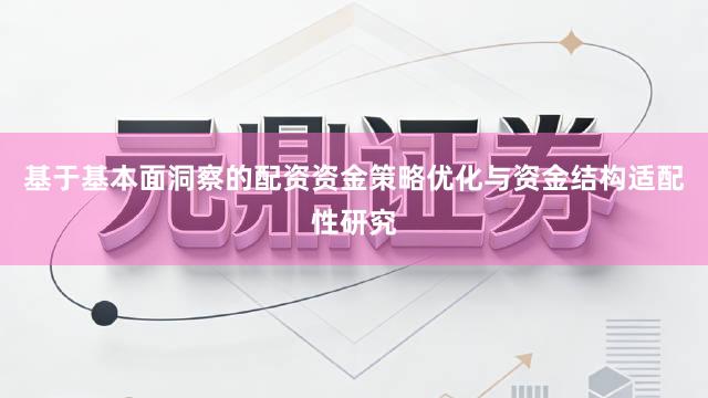 基于基本面洞察的配资资金策略优化与资金结构适配性研究
