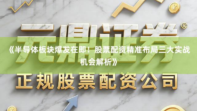 《半导体板块爆发在即！股票配资精准布局三大实战机会解析》