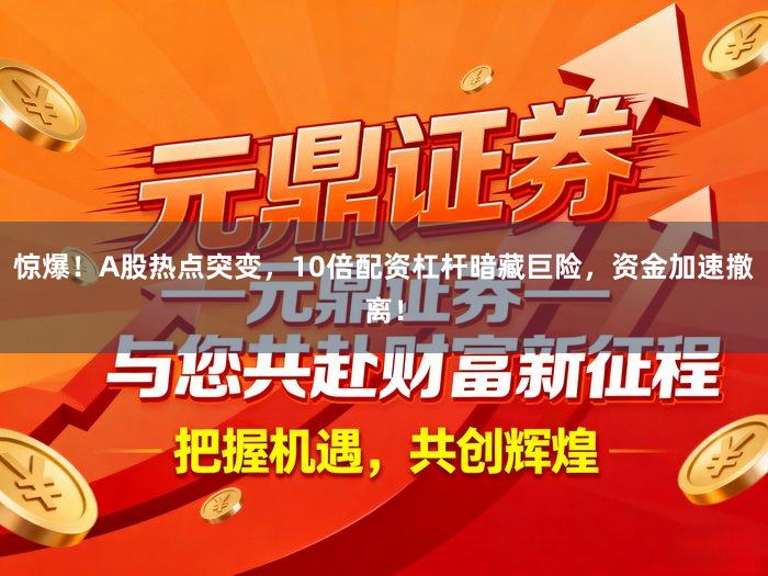 惊爆！A股热点突变，10倍配资杠杆暗藏巨险，资金加速撤离！