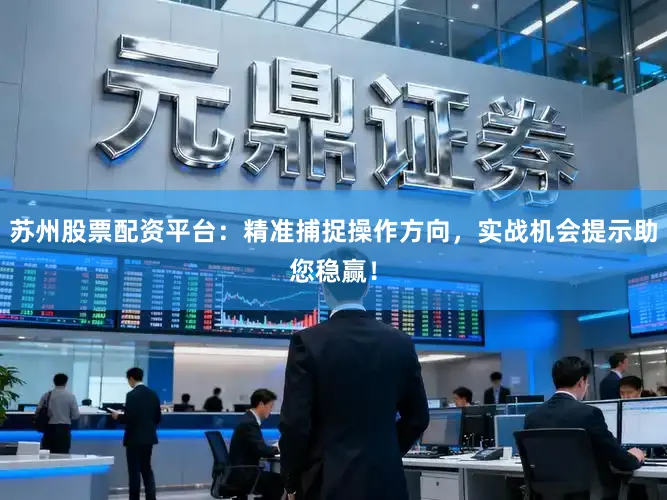 苏州股票配资平台：精准捕捉操作方向，实战机会提示助您稳赢！