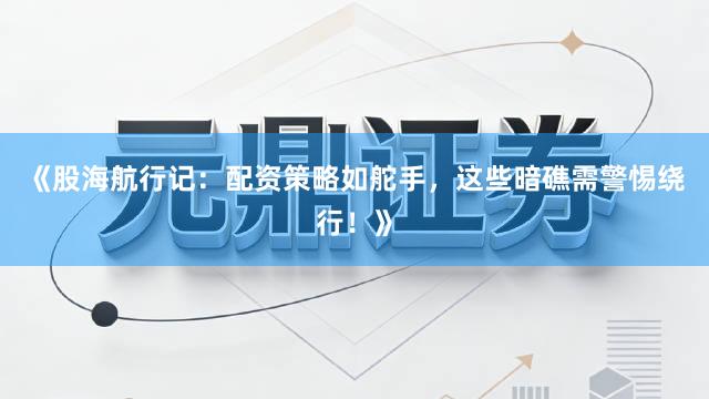 《股海航行记：配资策略如舵手，这些暗礁需警惕绕行！》