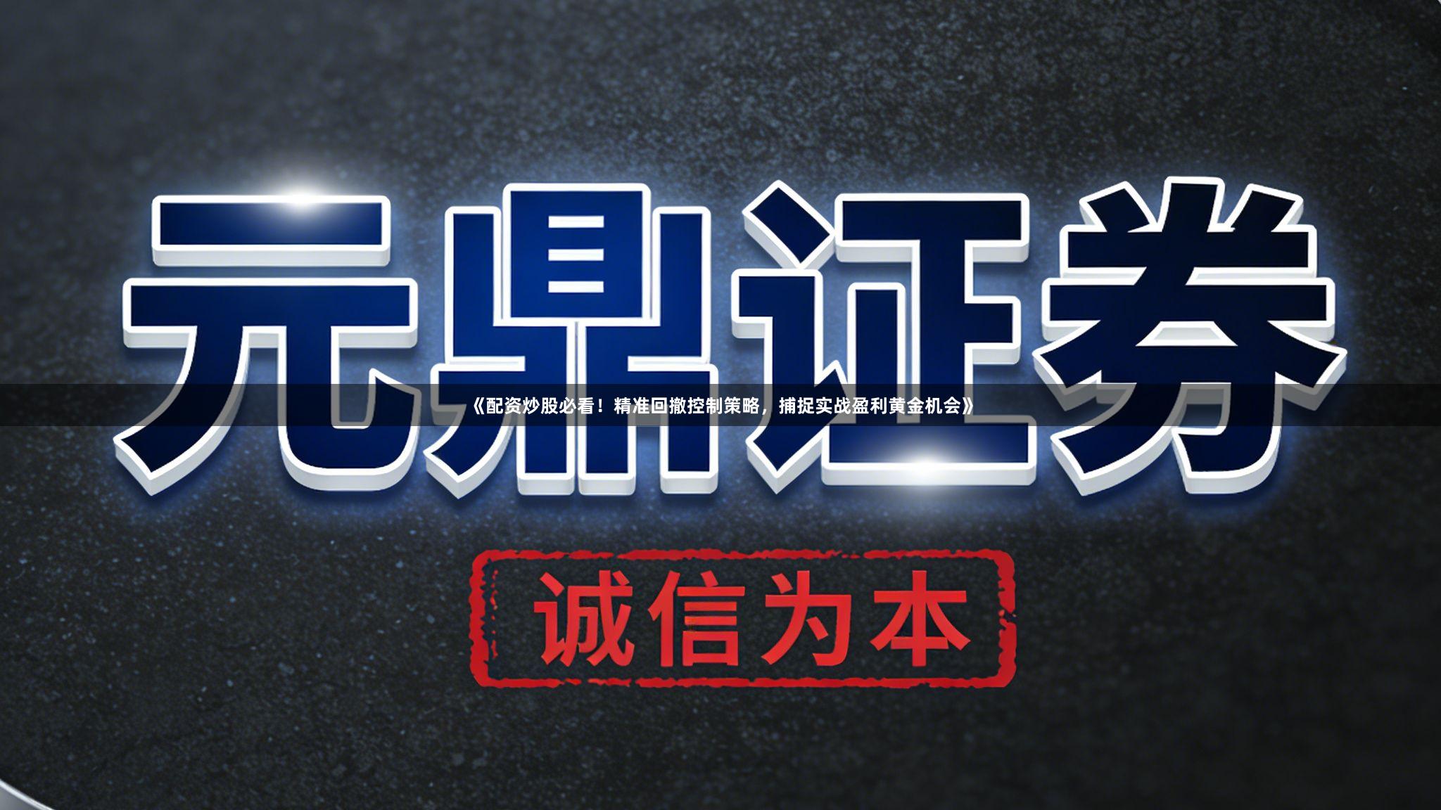 《配资炒股必看!精准回撤控制策略,捕捉实战盈利黄金机会》
