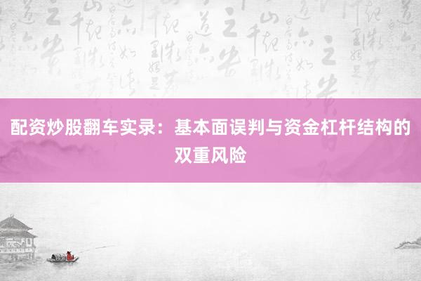 配资炒股翻车实录：基本面误判与资金杠杆结构的双重风险
