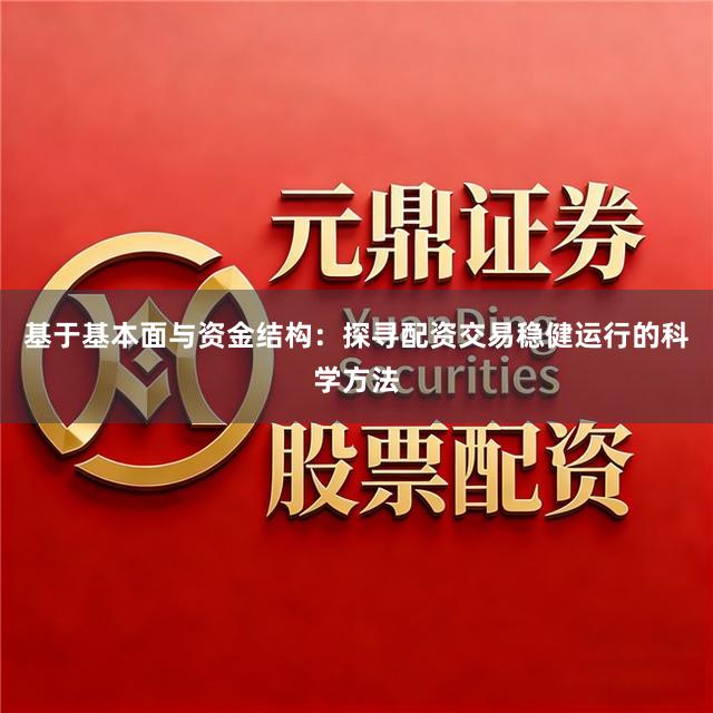 基于基本面与资金结构：探寻配资交易稳健运行的科学方法