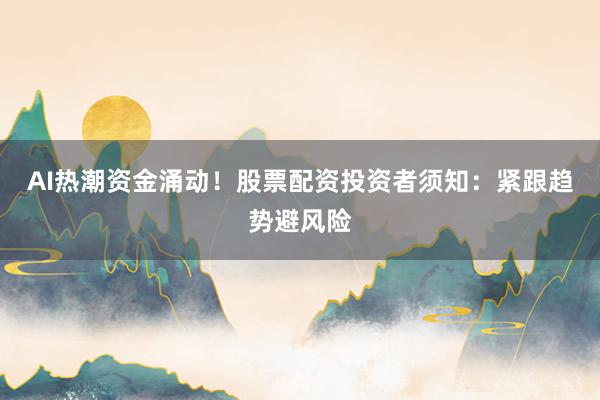AI热潮资金涌动！股票配资投资者须知：紧跟趋势避风险