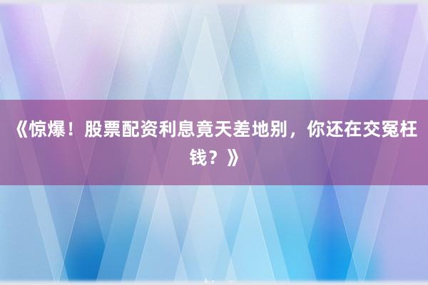 《惊爆！股票配资利息竟天差地别，你还在交冤枉钱？》