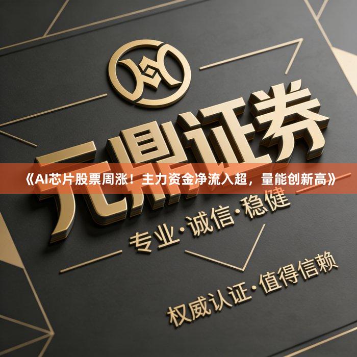《AI芯片股票周涨！主力资金净流入超，量能创新高》