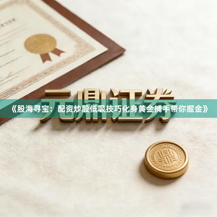 《股海寻宝：配资炒股低吸技巧化身黄金捕手带你掘金》