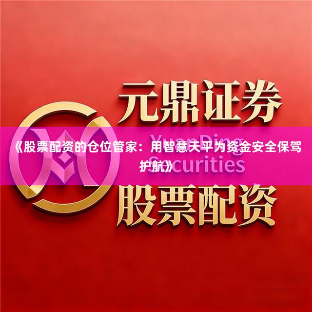 《股票配资的仓位管家：用智慧天平为资金安全保驾护航》