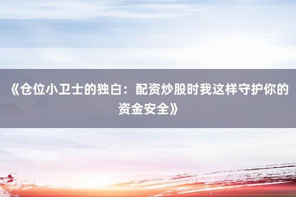 《仓位小卫士的独白：配资炒股时我这样守护你的资金安全》