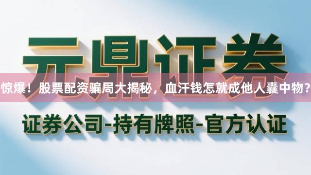 惊爆！股票配资骗局大揭秘，血汗钱怎就成他人囊中物？