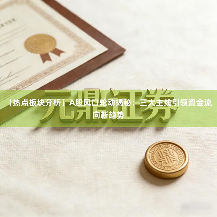 【热点板块分析】A股风口轮动揭秘：三大主线引领资金流向新趋势