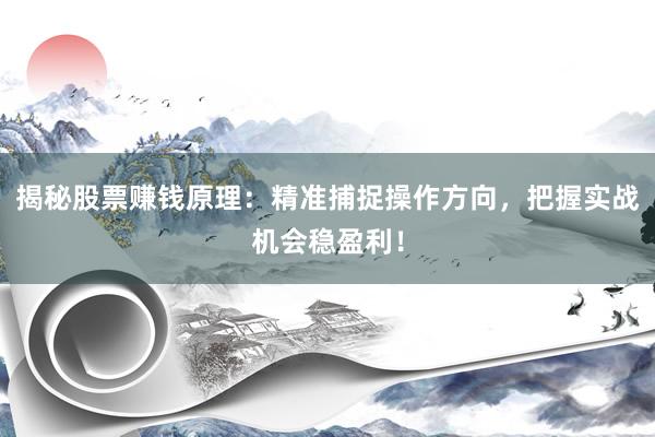 揭秘股票赚钱原理：精准捕捉操作方向，把握实战机会稳盈利！