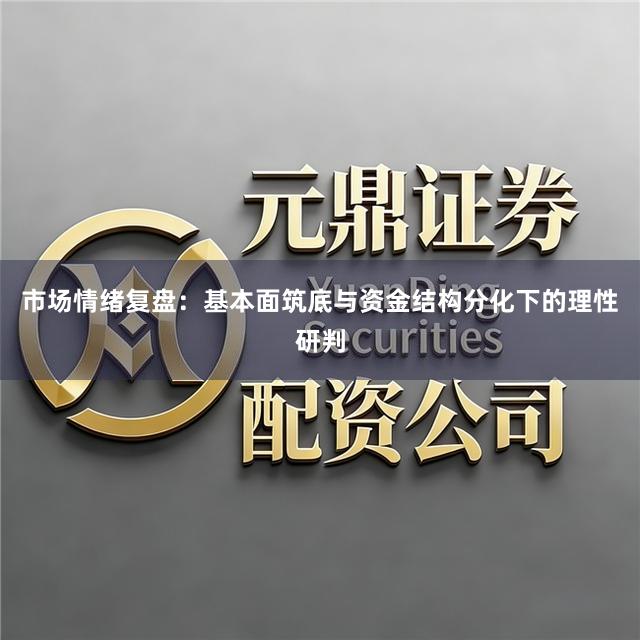 市场情绪复盘：基本面筑底与资金结构分化下的理性研判