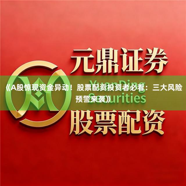 《A股惊现资金异动！股票配资投资者必看：三大风险预警来袭》