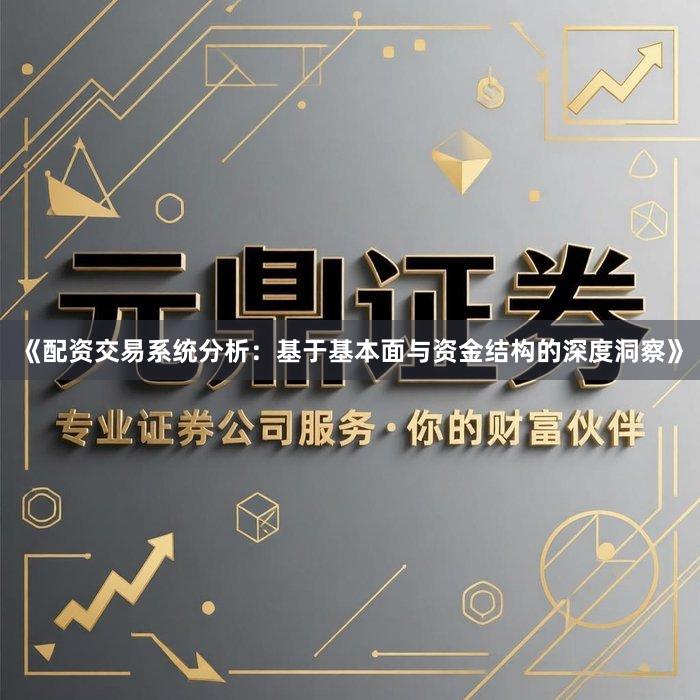 《配资交易系统分析：基于基本面与资金结构的深度洞察》