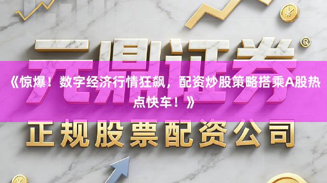 《惊爆！数字经济行情狂飙，配资炒股策略搭乘A股热点快车！》