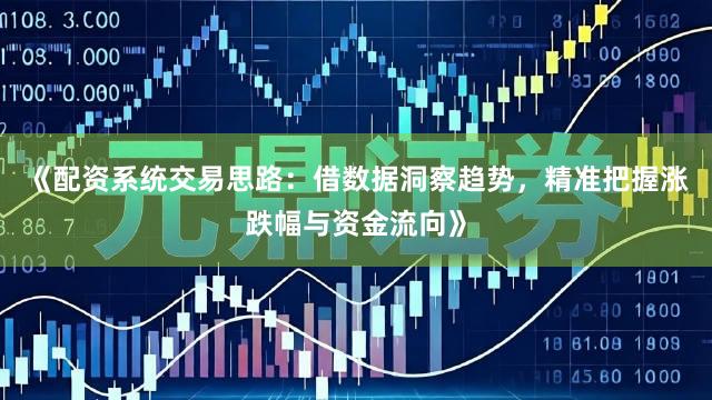 《配资系统交易思路:借数据洞察趋势,精准把握涨跌幅与资金流向》