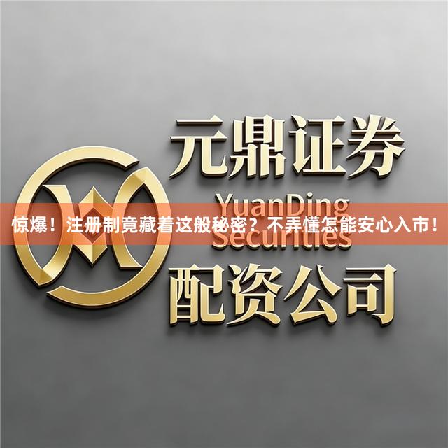 惊爆！注册制竟藏着这般秘密？不弄懂怎能安心入市！