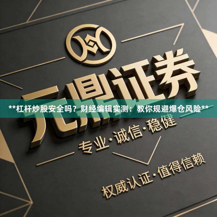 **杠杆炒股安全吗？财经编辑实测：教你规避爆仓风险**