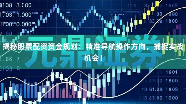 揭秘股票配资资金规划:精准导航操作方向,捕捉实战机会!