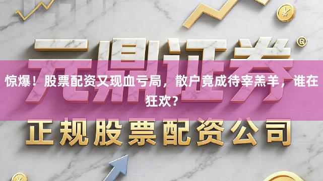 惊爆！股票配资又现血亏局，散户竟成待宰羔羊，谁在狂欢？