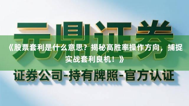 《股票套利是什么意思？揭秘高胜率操作方向，捕捉实战套利良机！》