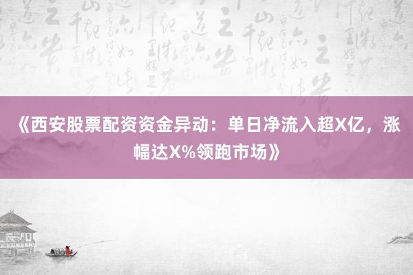 《西安股票配资资金异动：单日净流入超X亿，涨幅达X%领跑市场》