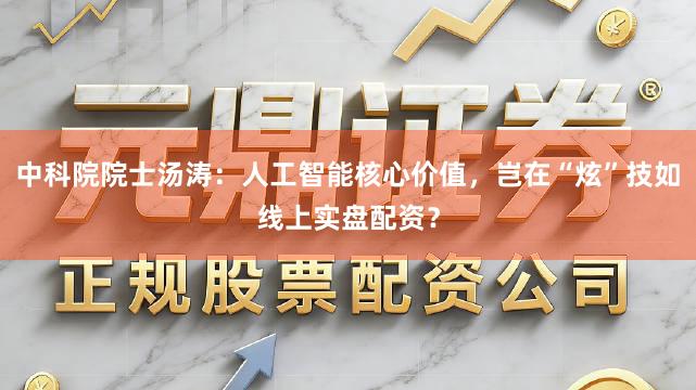 中科院院士汤涛:人工智能核心价值,岂在“炫”技如线上实盘配资?