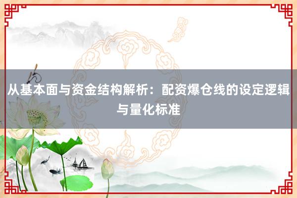 从基本面与资金结构解析：配资爆仓线的设定逻辑与量化标准