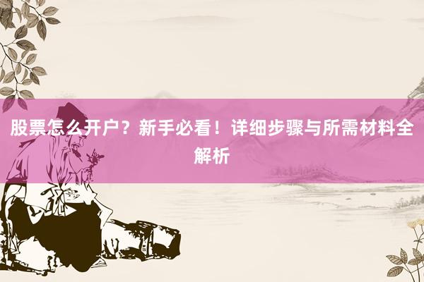股票怎么开户？新手必看！详细步骤与所需材料全解析