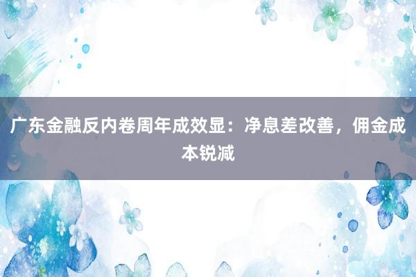 广东金融反内卷周年成效显：净息差改善，佣金成本锐减