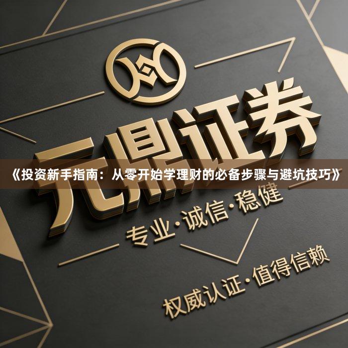 《投资新手指南：从零开始学理财的必备步骤与避坑技巧》