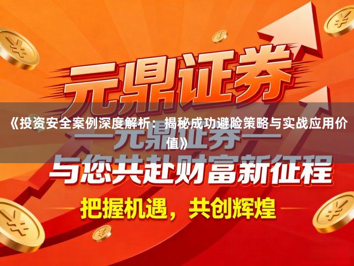 《投资安全案例深度解析：揭秘成功避险策略与实战应用价值》