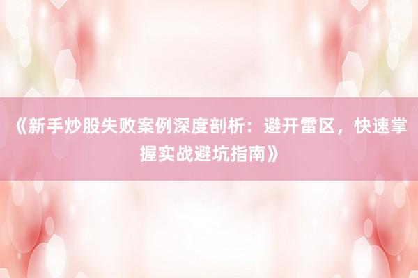 《新手炒股失败案例深度剖析：避开雷区，快速掌握实战避坑指南》