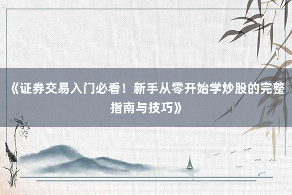《证券交易入门必看!新手从零开始学炒股的完整指南与技巧》